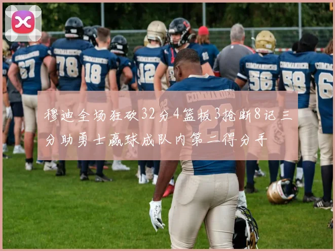 穆迪全场狂砍32分4篮板3抢断8记三分助勇士赢球成队内第二得分手