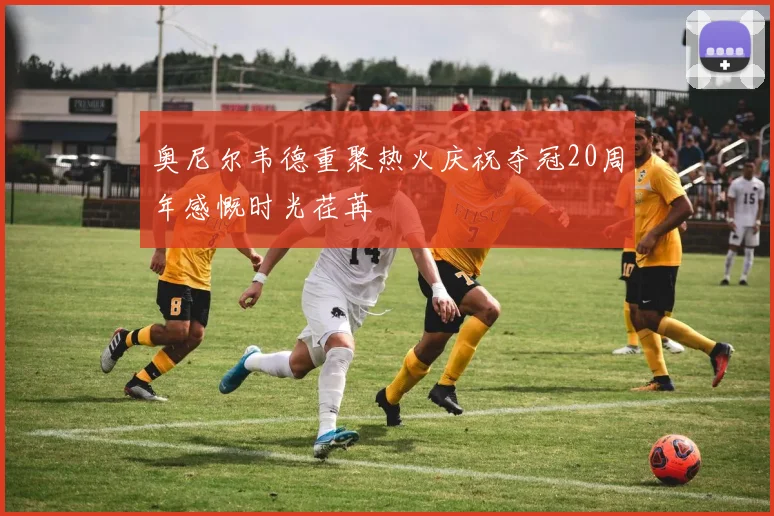 奥尼尔韦德重聚热火庆祝夺冠20周年感慨时光荏苒