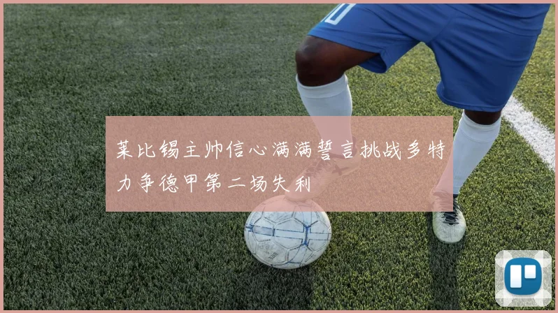 莱比锡主帅信心满满誓言挑战多特力争德甲第二场失利