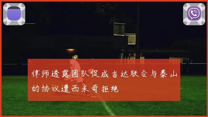律师透露团队促成吉达联合与泰山的协议遭西米奇拒绝