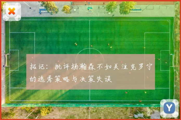 拓记：批评杨瀚森不如关注克罗宁的选秀策略与决策失误