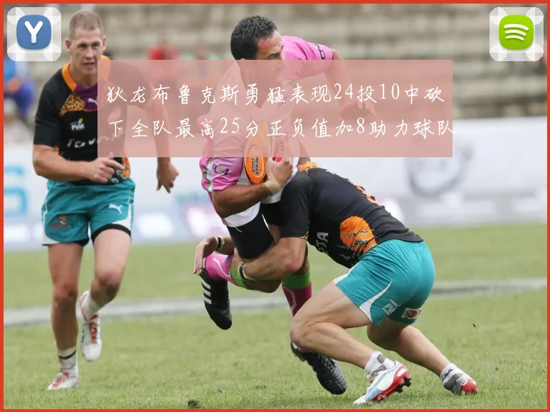 狄龙布鲁克斯勇猛表现24投10中砍下全队最高25分正负值加8助力球队胜利