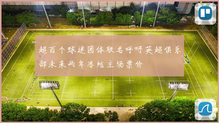 超百个球迷团体联名呼吁英超俱乐部未来两年冻结主场票价