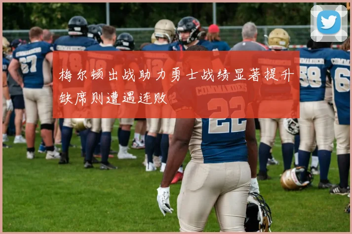 梅尔顿出战助力勇士战绩显著提升缺席则遭遇连败