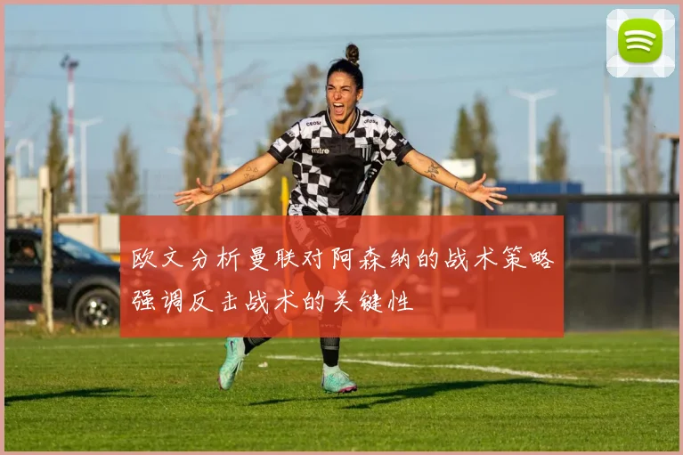 欧文分析曼联对阿森纳的战术策略强调反击战术的关键性